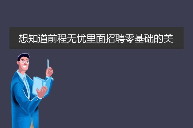 想知道前程无忧里面招聘零基础的美工学徒还有工资是真实的？学设计美工插画之类去培训学校还是网上更合适