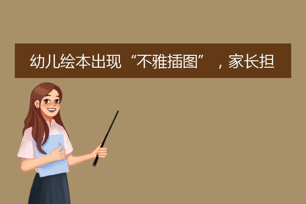 幼儿绘本出现“不雅插图”，家长担心教坏小孩子
