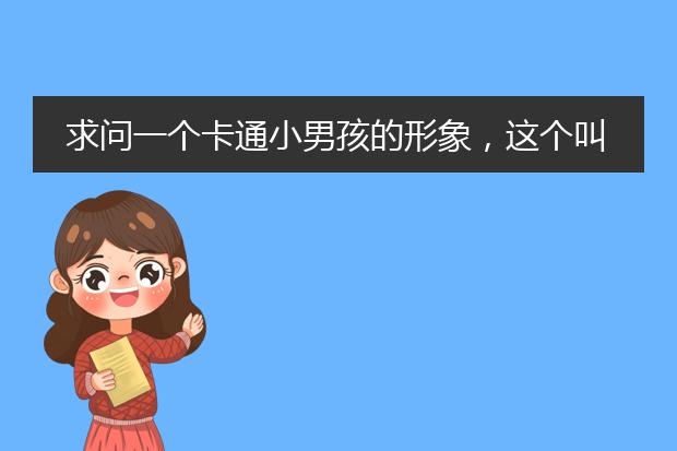 求问一个卡通小男孩的形象，这个叫什么名字？如下图