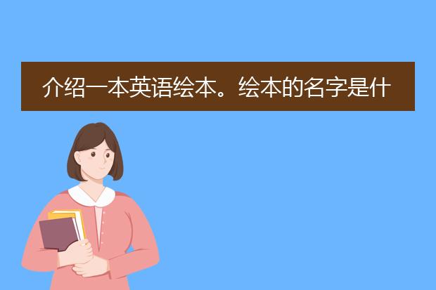介绍一本英语绘本。绘本的名字是什么,作者是谁,插画师是谁,主人公有谁?