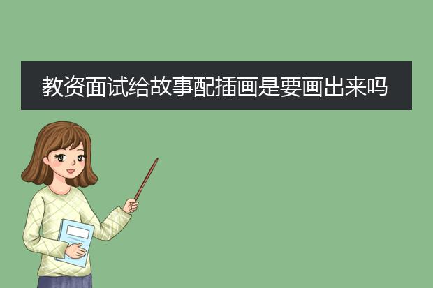 教资面试给故事配插画是要画出来吗