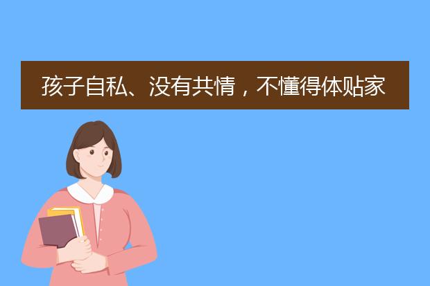 孩子自私、没有共情，不懂得体贴家长？我推荐这三本图画书