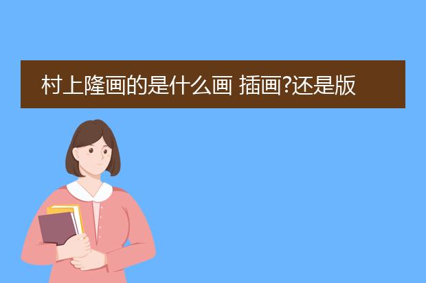 村上隆画的是什么画 插画?还是版画?插画和版画的区别、求细说。