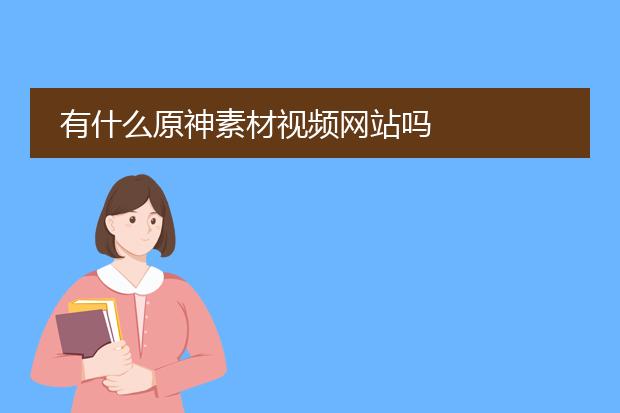 有什么原神素材视频网站吗