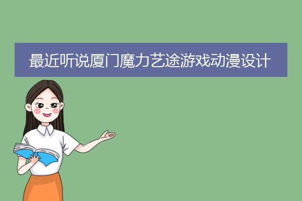 最近听说厦门魔力艺途游戏动漫设计挺热门的，我想学者方向的？要学什么类别专业呢？