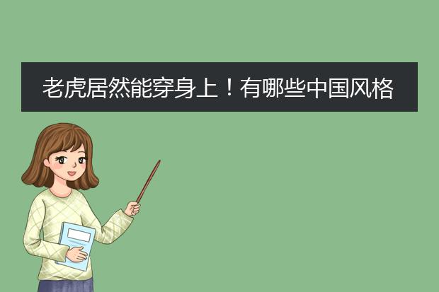 老虎居然能穿身上!有哪些中国风格的虎年单品可以穿?