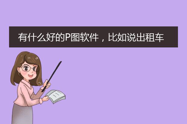 有什么好的P图软件，比如说出租车广告牌PM一些自己想要的字上去