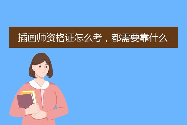 插画师资格证怎么考，都需要靠什么项目？有知道的大大可以详细告知么？