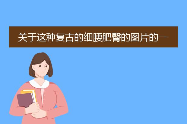 关于这种复古的细腰肥臀的图片的一些问题。
