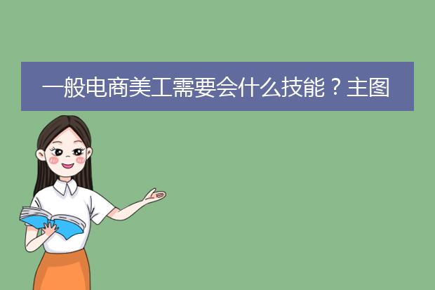 一般电商美工需要会什么技能？主图、详情页、海报，还必需会产品精修、店铺装修、首页设计吗？