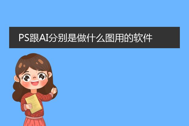PS跟AI分别是做什么图用的软件？