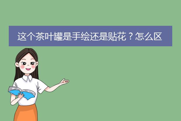 这个茶叶罐是手绘还是贴花?怎么区分?