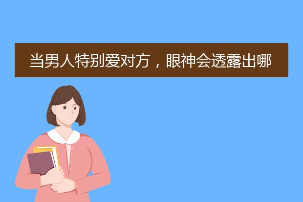 当男人特别爱对方，眼神会透露出哪些信息呢？