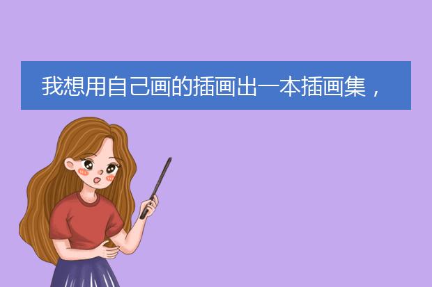 我想用自己画的插画出一本插画集，画册大小就A4纸那样大吧，印刷的图片大小，分辨率和格式(PSD格式