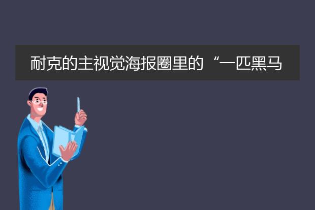 耐克的主视觉海报圈里的“一匹黑马”