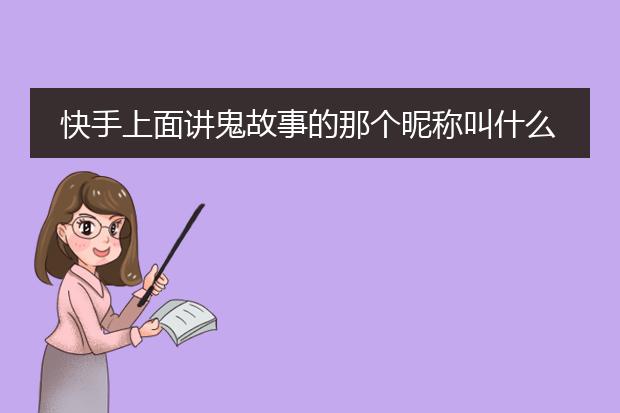 快手上面讲鬼故事的那个昵称叫什么