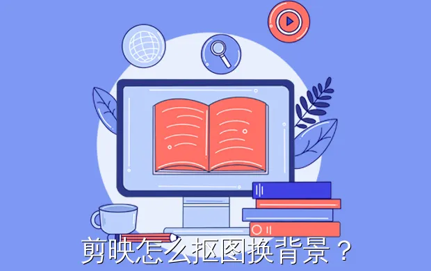 剪映怎么抠图换背景?