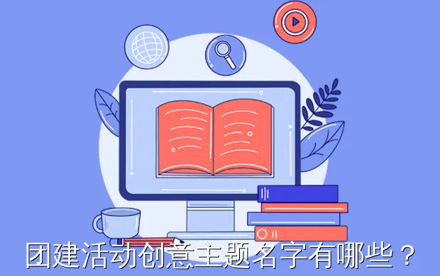 团建活动创意主题名字有哪些?