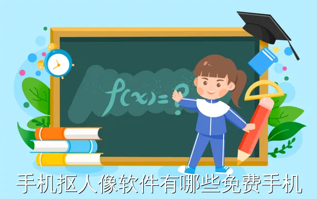手机抠人像软件有哪些免费手机抠图软件有哪些