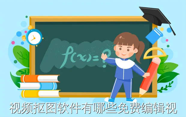 视频抠图软件有哪些免费编辑视频的软件有哪些