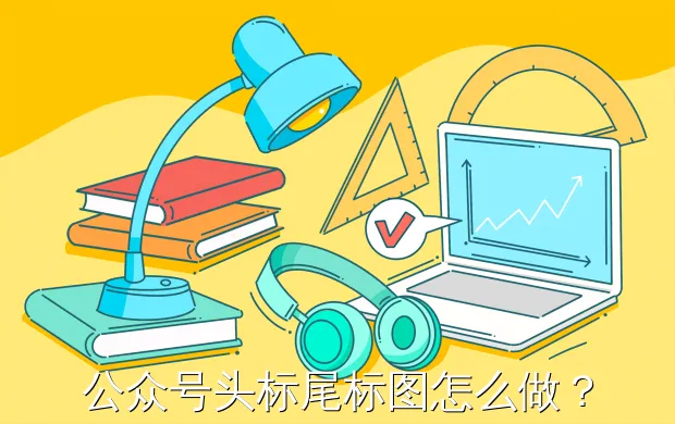 公众号头标尾标图怎么做?