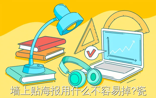 墙上贴海报用什么不容易掉?瓷砖贴海报容易掉