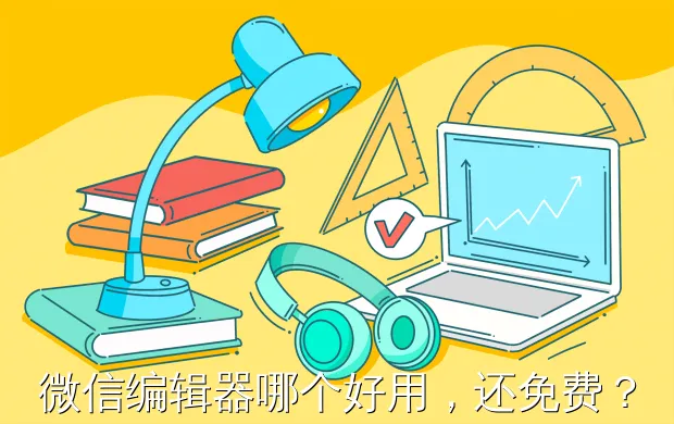 微信编辑器哪个好用,还免费?