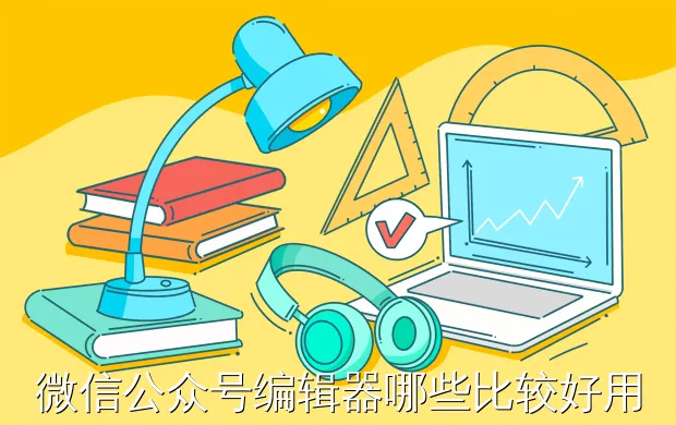 微信公众号编辑器哪些比较好用?