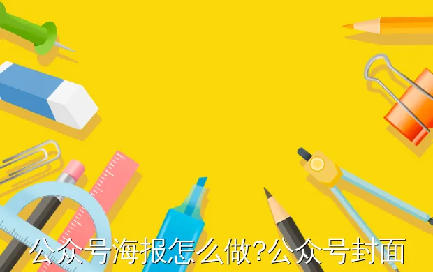 公众号海报怎么做?公众号封面怎么设计