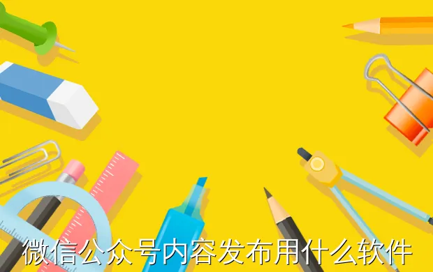 微信公众号内容发布用什么软件好?
