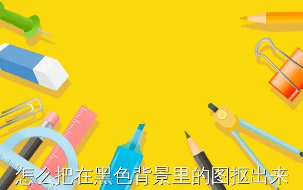 怎么把在黑色背景里的图抠出来